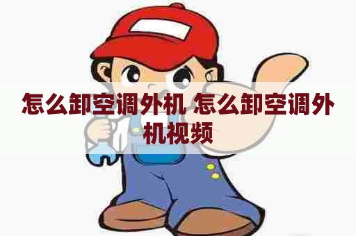 怎么卸空调外机 怎么卸空调外机视频