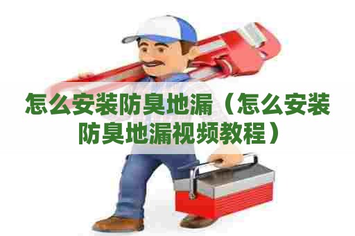 怎么安装防臭地漏（怎么安装防臭地漏视频教程）