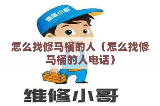 怎么找修马桶的人（怎么找修马桶的人电话）