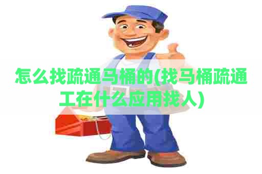 怎么找疏通马桶的(找马桶疏通工在什么应用找人)