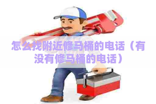 怎么找附近修马桶的电话（有没有修马桶的电话）