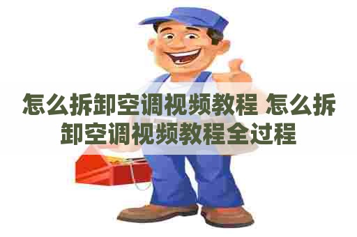 怎么拆卸空调视频教程 怎么拆卸空调视频教程全过程