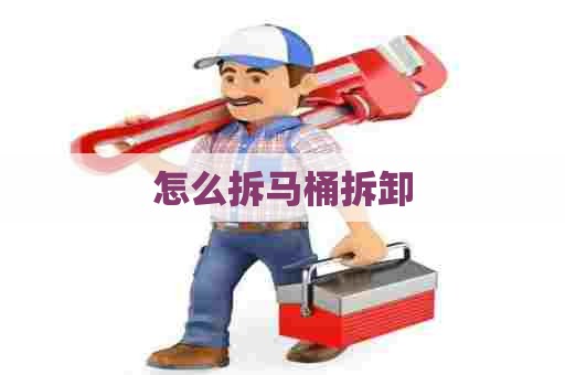 怎么拆马桶拆卸 怎么拆马桶拆卸