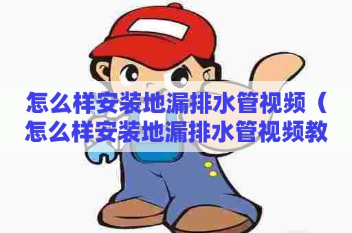 怎么样安装地漏排水管视频（怎么样安装地漏排水管视频教程）