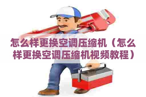 怎么样更换空调压缩机(怎么样更换空调压缩机视频教程) 怎么样更换空调压缩机(怎么样更换空调压缩机视频教程)
