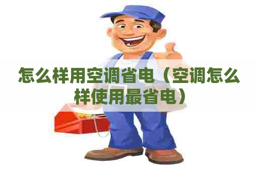 怎么样用空调省电（空调怎么样使用最省电）