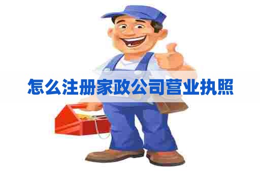 怎么注册家政公司营业执照