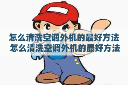 怎么清洗空调外机的最好方法 怎么清洗空调外机的最好方法视频