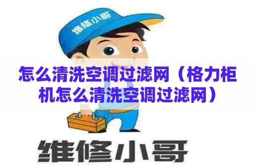 怎么清洗空调过滤网（格力柜机怎么清洗空调过滤网）