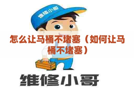 怎么让马桶不堵塞（如何让马桶不堵塞）