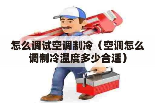 怎么调试空调制冷（空调怎么调制冷温度多少合适）