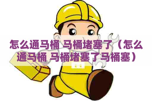 怎么通马桶 马桶堵塞了(怎么通马桶 马桶堵塞了马桶塞) 怎么通马桶 马桶堵塞了(怎么通马桶 马桶堵塞了马桶塞)