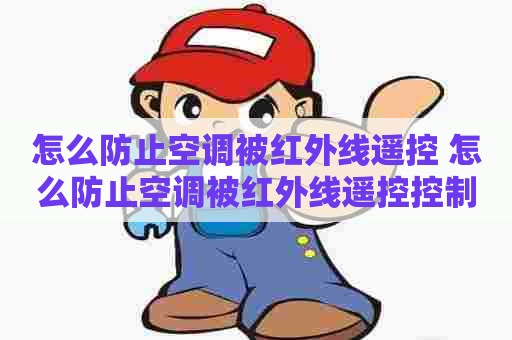 怎么防止空调被红外线遥控 怎么防止空调被红外线遥控控制