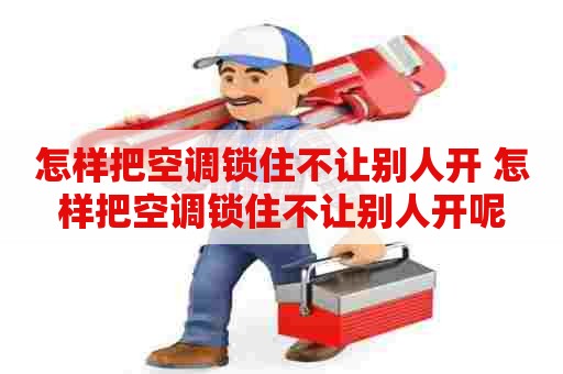 怎样把空调锁住不让别人开 怎样把空调锁住不让别人开呢