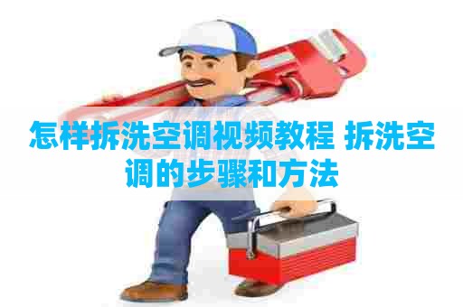 怎样拆洗空调视频教程 拆洗空调的步骤和方法 怎样拆洗空调视频教程 拆洗空调的步骤和方法