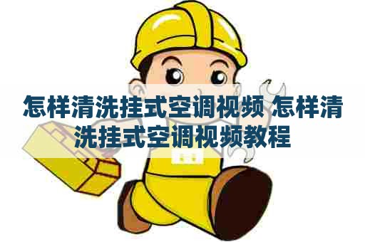 怎样清洗挂式空调视频 怎样清洗挂式空调视频教程