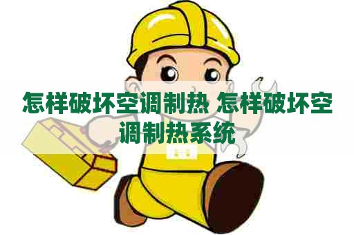 怎样破坏空调制热 怎样破坏空调制热系统 怎样破坏空调制热 怎样破坏空调制热系统