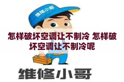 怎样破坏空调让不制冷 怎样破坏空调让不制冷呢