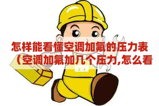 怎样能看懂空调加氟的压力表（空调加氟加几个压力,怎么看压力表位数?）