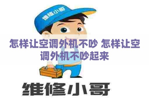 怎样让空调外机不吵 怎样让空调外机不吵起来 怎样让空调外机不吵 怎样让空调外机不吵起来