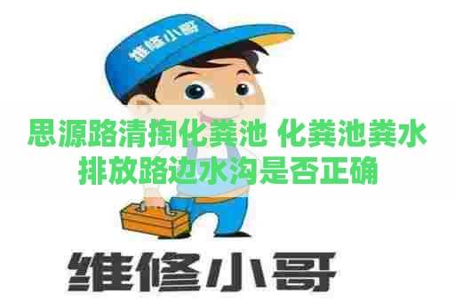 思源路清掏化粪池 化粪池粪水排放路边水沟是否正确 思源路清掏化粪池 化粪池粪水排放路边水沟是否正确