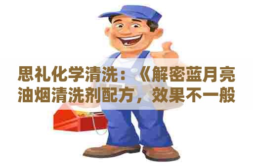 思礼化学清洗：《解密蓝月亮油烟清洗剂配方，效果不一般！》