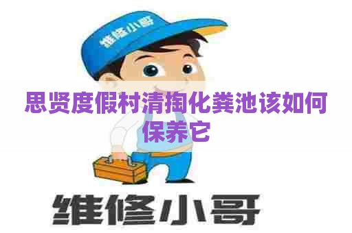 思贤度假村清掏化粪池该如何保养它