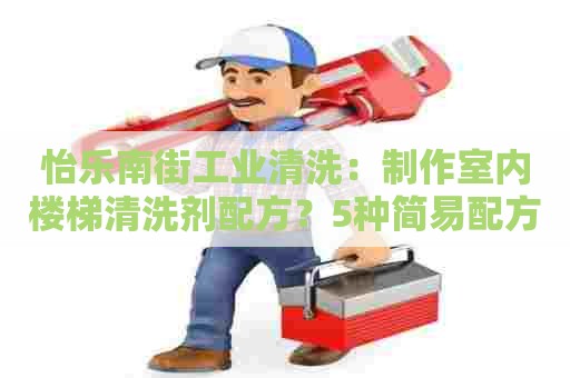 怡乐南街工业清洗:制作室内楼梯清洗剂配方?5种简易配方教你轻松应对! 怡乐南街工业清洗:制作室内楼梯清洗剂配方?5种简易配方教你轻松应对!