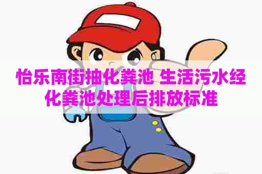 怡乐南街抽化粪池 生活污水经化粪池处理后排放标准 怡乐南街抽化粪池 生活污水经化粪池处理后排放标准