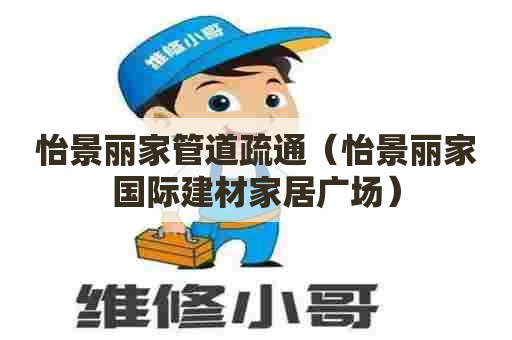 怡景丽家管道疏通（怡景丽家国际建材家居广场）