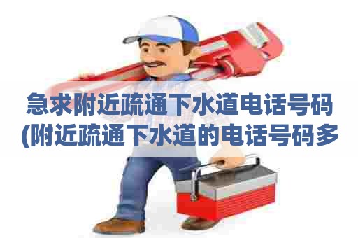 急求附近疏通下水道电话号码(附近疏通下水道的电话号码多少钱)