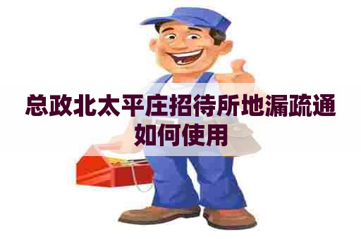 总政北太平庄招待所地漏疏通如何使用