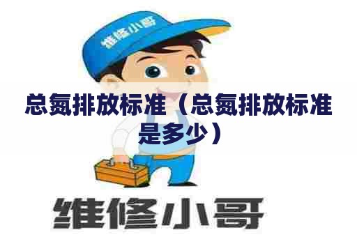总氮排放标准（总氮排放标准是多少）