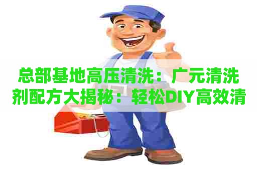 总部基地高压清洗：广元清洗剂配方大揭秘：轻松DIY高效清洁剂！
