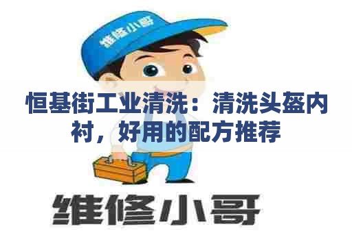 恒基街工业清洗：清洗头盔内衬，好用的配方推荐