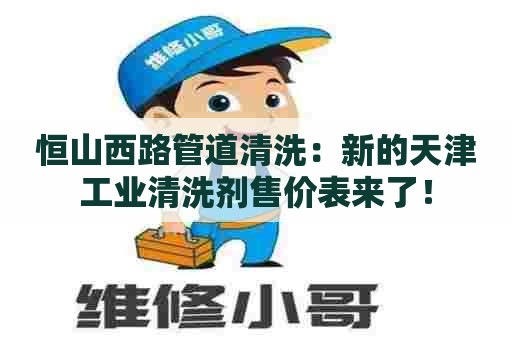 恒山西路管道清洗：新的天津工业清洗剂售价表来了！