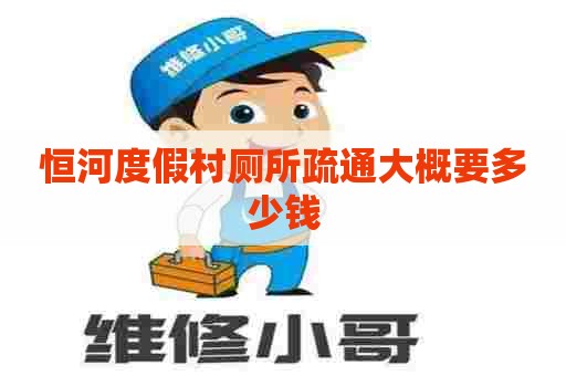 恒河度假村厕所疏通大概要多少钱