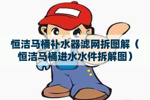 恒洁马桶补水器滤网拆图解(恒洁马桶进水水件拆解图) 恒洁马桶补水器滤网拆图解(恒洁马桶进水水件拆解图)