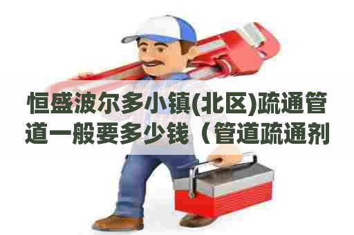 恒盛波尔多小镇(北区)疏通管道一般要多少钱（管道疏通剂化学原理）