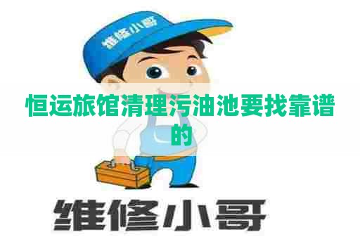 恒运旅馆清理污油池要找靠谱的
