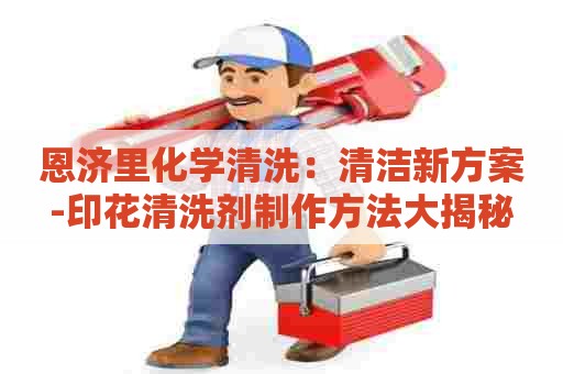 恩济里化学清洗:清洁新方案-印花清洗剂制作方法大揭秘 恩济里化学清洗:清洁新方案-印花清洗剂制作方法大揭秘