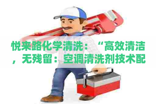 悦来路化学清洗：“高效清洁，无残留：空调清洗剂技术配方书”