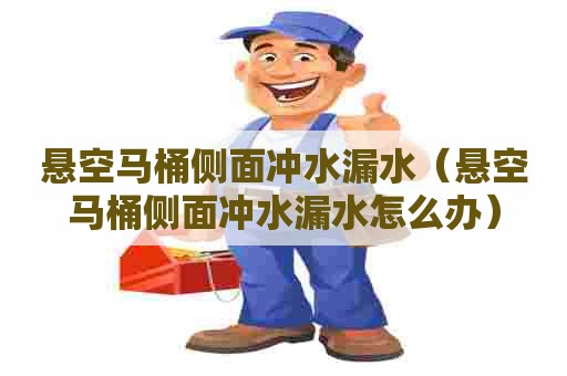 悬空马桶侧面冲水漏水(悬空马桶侧面冲水漏水怎么办) 悬空马桶侧面冲水漏水(悬空马桶侧面冲水漏水怎么办)