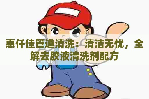 惠仟佳管道清洗：清洁无忧，全解去胶液清洗剂配方