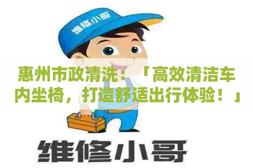 惠州市政清洗：「高效清洁车内坐椅，打造舒适出行体验！」