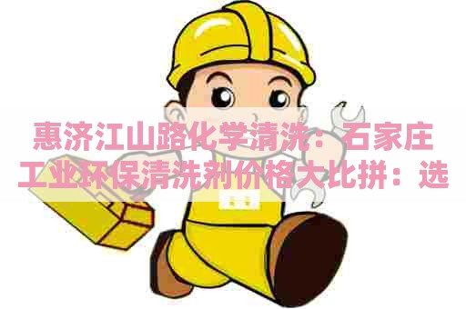 惠济江山路化学清洗：石家庄工业环保清洗剂价格大比拼：选对清洗剂，助您事半功倍！