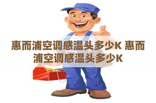 惠而浦空调感温头多少K 惠而浦空调感温头多少K