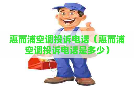 惠而浦空调投诉电话（惠而浦空调投诉电话是多少）