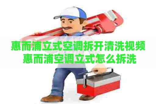 惠而浦立式空调拆开清洗视频 惠而浦空调立式怎么拆洗