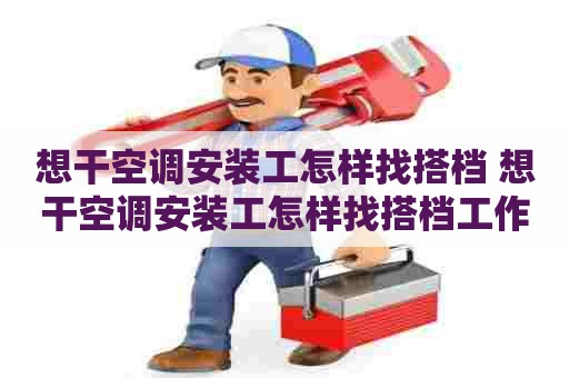 想干空调安装工怎样找搭档 想干空调安装工怎样找搭档工作